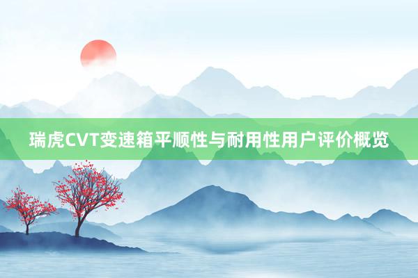 瑞虎CVT变速箱平顺性与耐用性用户评价概览